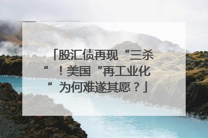 股汇债再现“三杀”！美国“再工业化”为何难遂其愿？